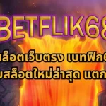 BETFLIK68 เว็บนี้ชื่อนี้การันตีจาก BETFLIK ว่าแตกจริง